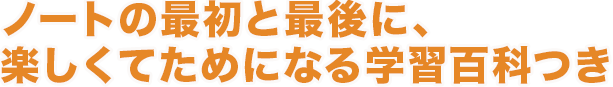 3.ノートの最初と最後に、楽しくてためになる学習百科つき